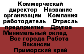 Коммерческий директор › Название организации ­ Компания-работодатель › Отрасль предприятия ­ Другое › Минимальный оклад ­ 1 - Все города Работа » Вакансии   . Приморский край,Уссурийский г. о. 